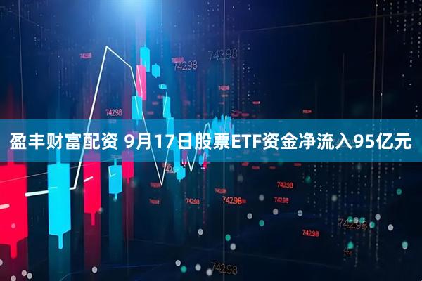 盈丰财富配资 9月17日股票ETF资金净流入95亿元