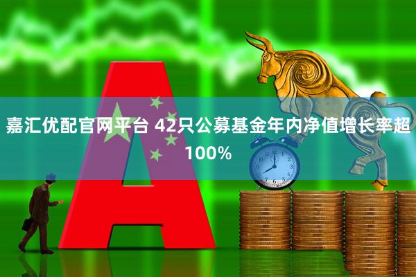 嘉汇优配官网平台 42只公募基金年内净值增长率超100%