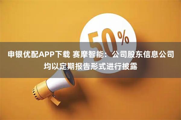 申银优配APP下载 赛摩智能：公司股东信息公司均以定期报告形式进行披露