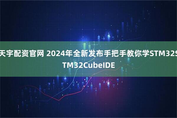 天宇配资官网 2024年全新发布手把手教你学STM32STM32CubeIDE