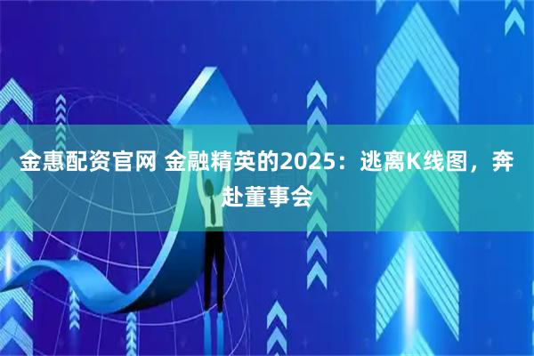 金惠配资官网 金融精英的2025：逃离K线图，奔赴董事会