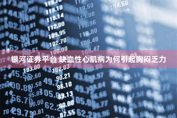 银河证券平台 缺血性心肌病为何引起胸闷乏力