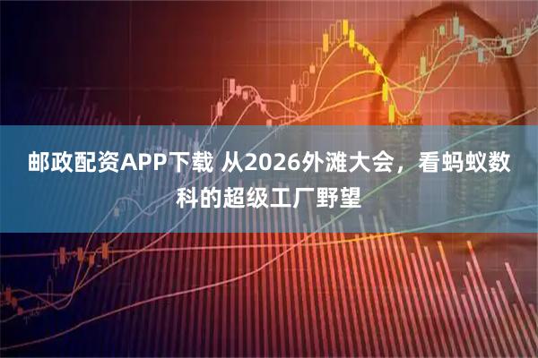 邮政配资APP下载 从2026外滩大会，看蚂蚁数科的超级工厂野望